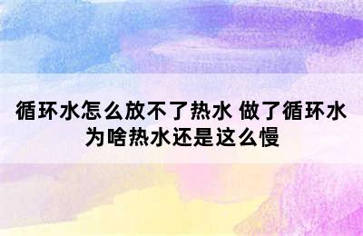 循环水怎么放不了热水 做了循环水为啥热水还是这么慢